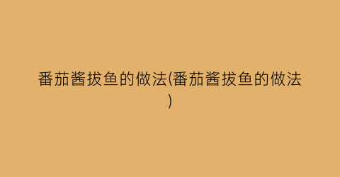 番茄酱拔鱼的做法(番茄酱拔鱼的做法)