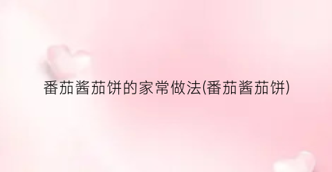 番茄酱茄饼的家常做法(番茄酱茄饼)