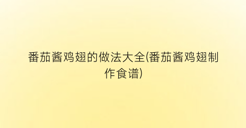 番茄酱鸡翅的做法大全(番茄酱鸡翅制作食谱)