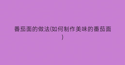 番茄面的做法(如何制作美味的番茄面)