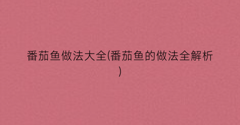 番茄鱼做法大全(番茄鱼的做法全解析)