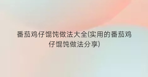 番茄鸡仔馄饨做法大全(实用的番茄鸡仔馄饨做法分享)