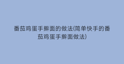 “番茄鸡蛋手擀面的做法(简单快手的番茄鸡蛋手擀面做法)