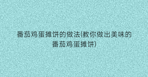 番茄鸡蛋摊饼的做法(教你做出美味的番茄鸡蛋摊饼)