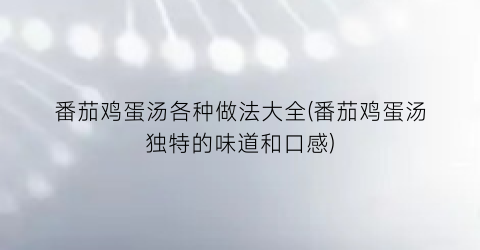 番茄鸡蛋汤各种做法大全(番茄鸡蛋汤独特的味道和口感)