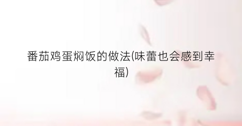 番茄鸡蛋焖饭的做法(味蕾也会感到幸福)