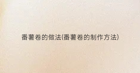 番薯卷的做法(番薯卷的制作方法)