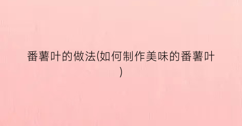 番薯叶的做法(如何制作美味的番薯叶)