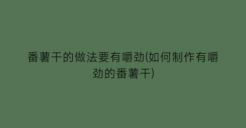 番薯干的做法要有嚼劲(如何制作有嚼劲的番薯干)