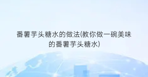 番薯芋头糖水的做法(教你做一碗美味的番薯芋头糖水)