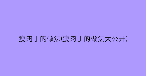 “瘦肉丁的做法(瘦肉丁的做法大公开)