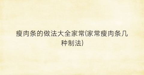 “瘦肉条的做法大全家常(家常瘦肉条几种制法)