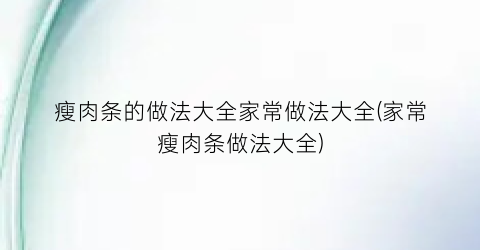瘦肉条的做法大全家常做法大全(家常瘦肉条做法大全)