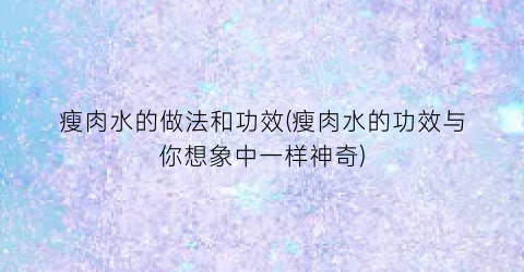 瘦肉水的做法和功效(瘦肉水的功效与你想象中一样神奇)