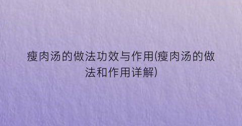瘦肉汤的做法功效与作用(瘦肉汤的做法和作用详解)