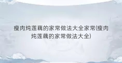 瘦肉炖莲藕的家常做法大全家常(瘦肉炖莲藕的家常做法大全)