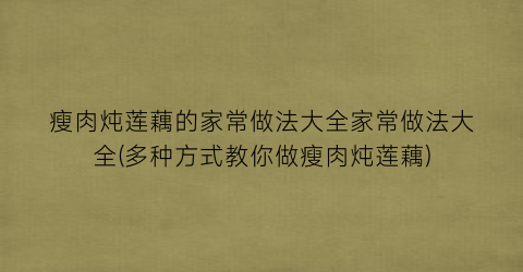 “瘦肉炖莲藕的家常做法大全家常做法大全(多种方式教你做瘦肉炖莲藕)