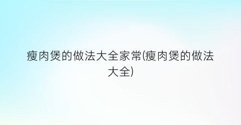 瘦肉煲的做法大全家常(瘦肉煲的做法大全)