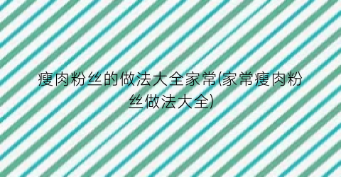 瘦肉粉丝的做法大全家常(家常瘦肉粉丝做法大全)