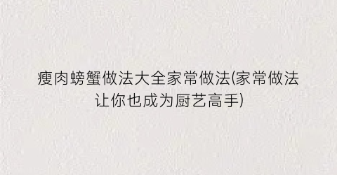 瘦肉螃蟹做法大全家常做法(家常做法让你也成为厨艺高手)