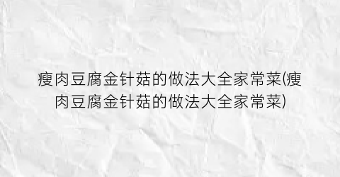 瘦肉豆腐金针菇的做法大全家常菜(瘦肉豆腐金针菇的做法大全家常菜)