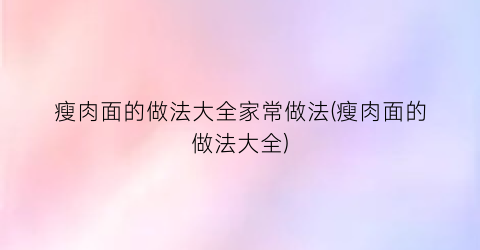 瘦肉面的做法大全家常做法(瘦肉面的做法大全)