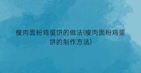 瘦肉面粉鸡蛋饼的做法(瘦肉面粉鸡蛋饼的制作方法)