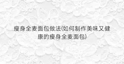 “瘦身全麦面包做法(如何制作美味又健康的瘦身全麦面包)