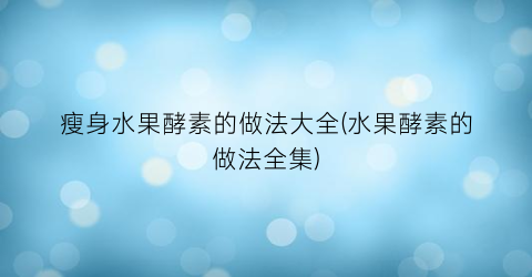 瘦身水果酵素的做法大全(水果酵素的做法全集)
