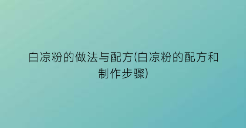 白凉粉的做法与配方(白凉粉的配方和制作步骤)