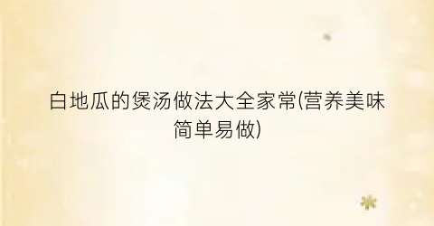 白地瓜的煲汤做法大全家常(营养美味简单易做)