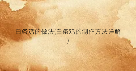 白条鸡的做法(白条鸡的制作方法详解)