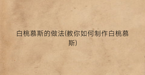 白桃慕斯的做法(教你如何制作白桃慕斯)