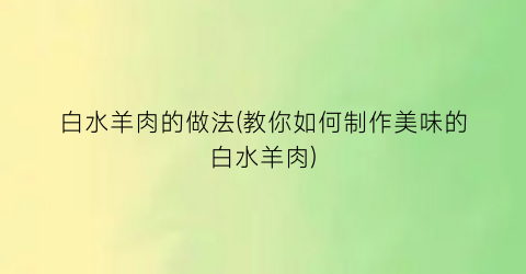 “白水羊肉的做法(教你如何制作美味的白水羊肉)