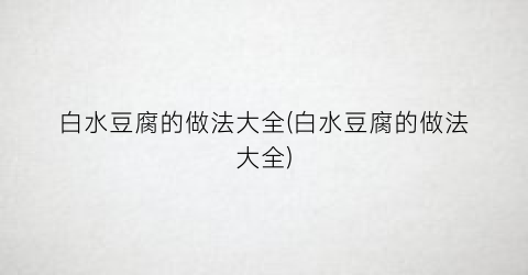 白水豆腐的做法大全(白水豆腐的做法大全)