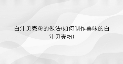 白汁贝壳粉的做法(如何制作美味的白汁贝壳粉)