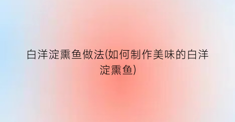 “白洋淀熏鱼做法(如何制作美味的白洋淀熏鱼)