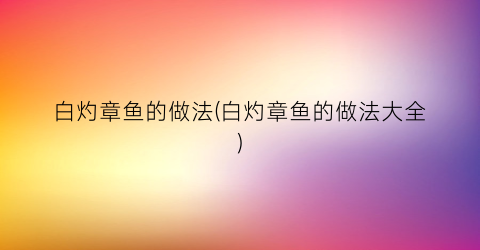 白灼章鱼的做法(白灼章鱼的做法大全)