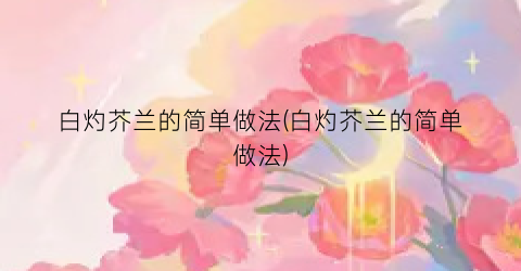 白灼芥兰的简单做法(白灼芥兰的简单做法)