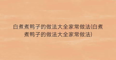 白煮煮鸭子的做法大全家常做法(白煮煮鸭子的做法大全家常做法)