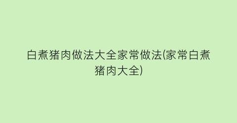 “白煮猪肉做法大全家常做法(家常白煮猪肉大全)