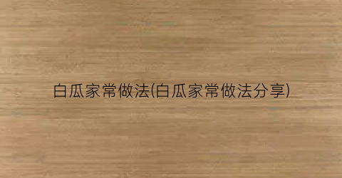 白瓜家常做法(白瓜家常做法分享)