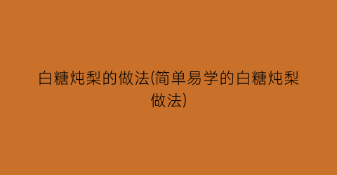 白糖炖梨的做法(简单易学的白糖炖梨做法)