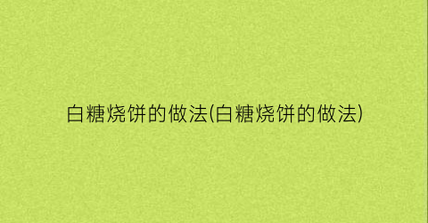 白糖烧饼的做法(白糖烧饼的做法)