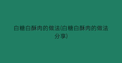 白糖白酥肉的做法(白糖白酥肉的做法分享)