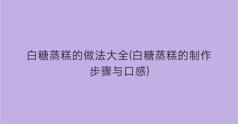 白糖蒸糕的做法大全(白糖蒸糕的制作步骤与口感)
