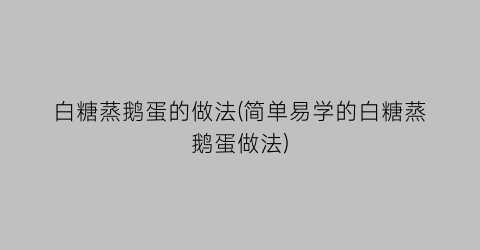 白糖蒸鹅蛋的做法(简单易学的白糖蒸鹅蛋做法)
