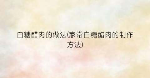 白糖醋肉的做法(家常白糖醋肉的制作方法)