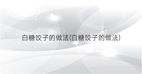 白糖饺子的做法(白糖饺子的做法)