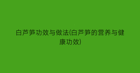 “白芦笋功效与做法(白芦笋的营养与健康功效)